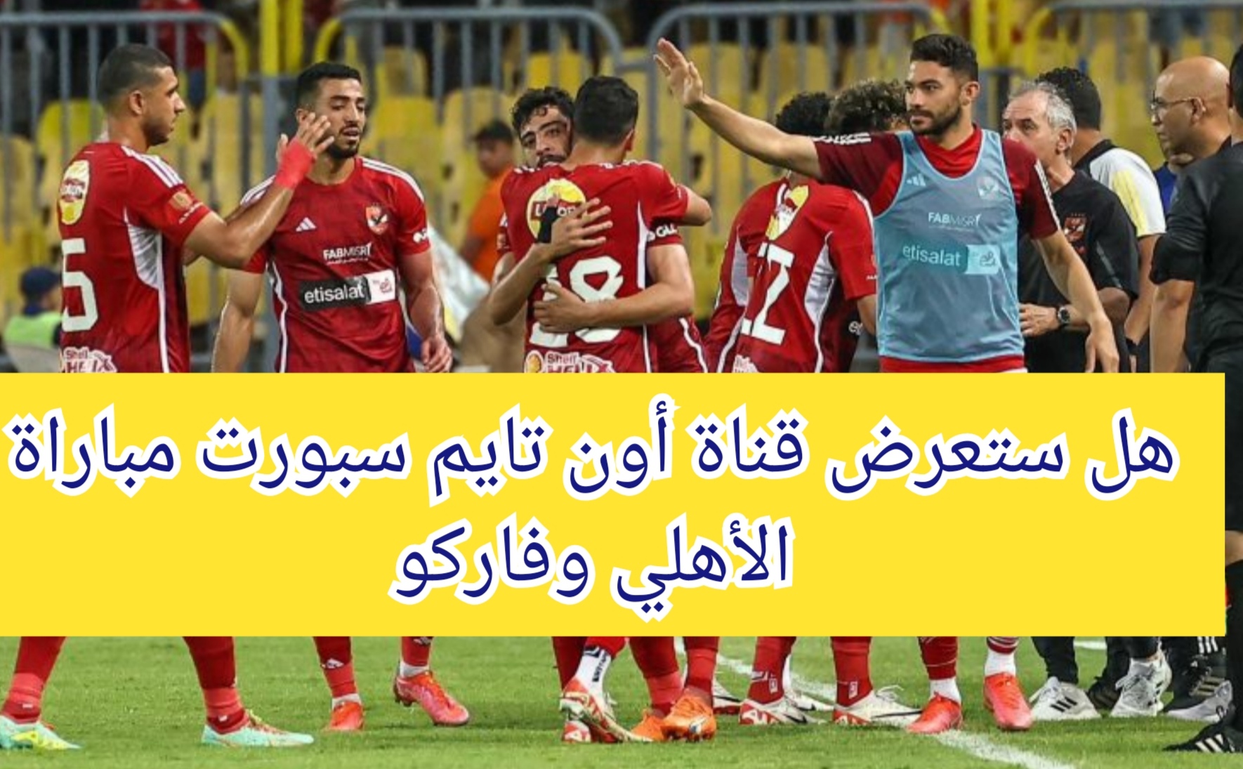 هل ستعرض قناة أون تايم سبورت مباراة الأهلي وفاركو في الدوري الممتاز 5 هل ستعرض قناة أون تايم سبورت مباراة الأهلي وفاركو في الدوري الممتاز