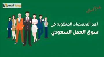 خلصها وسافر الخليج علطول.. أكثر التخصصات المطلوبة للعمل في السعودية 2024