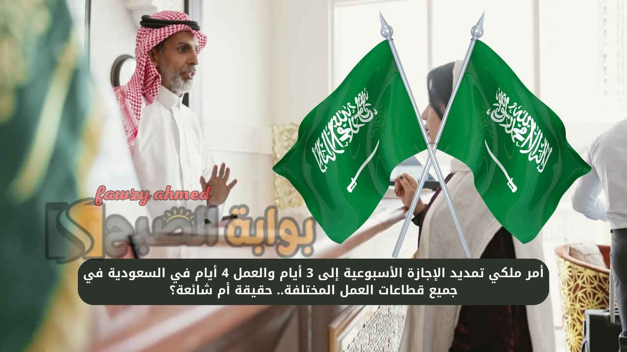 أمر ملكي تمديد الإجازة الأسبوعية إلى 3 أيام والدوام 4 أيام في السعودية في جميع قطاعات الدوام المختلفة.. حقيقة أم شائعة؟ 5 أمر ملكي تمديد الإجازة الأسبوعية إلى 3 أيام والدوام 4 أيام في السعودية في جميع قطاعات الدوام المختلفة.. حقيقة أم شائعة؟