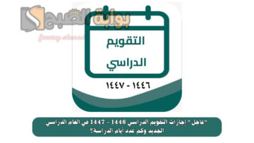 “عاجل” إجازات التقويم الدراسي 1446 – 1447 في العام الدراسي الجديد وكم عدد أيام الدراسة؟