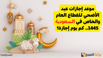 موعد إجازات عيد الأضحي للقطاع العام والخاص في السعودية 1445.. كم يوم إجازة؟