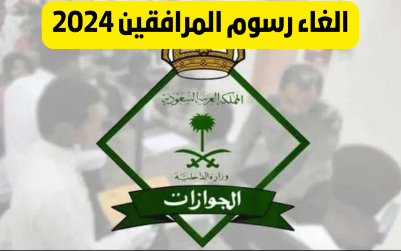 إلغاء رسوم المرافقين 2024 الفئات المعفاة الجوازات السعودية تُوضح 5 إلغاء رسوم المرافقين 2024 الفئات المعفاة الجوازات السعودية تُوضح
