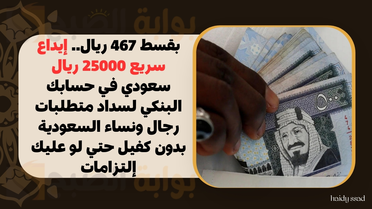 بقسط 467 ريال.. إيداع سريع 25000 ريال سعودي في حسابك البنكي لسداد متطلبات رجال ونساء السعودية بدون كفيل حتي لو عليك إلتزامات