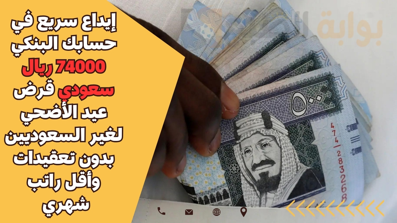 إيداع سريع في حسابك البنكي 74000 ريال سعودي قرض عيد الأضحي لغير السعوديين بدون تعقيدات وأقل راتب شهري