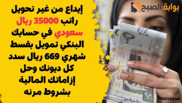 إيداع من غير تحويل راتب 35000 ريال سعودي في حسابك البنكي تمويل بقسط شهري 669 ريال سدد كل ديونك وحل إزاماتك المالية بشروط مرنه