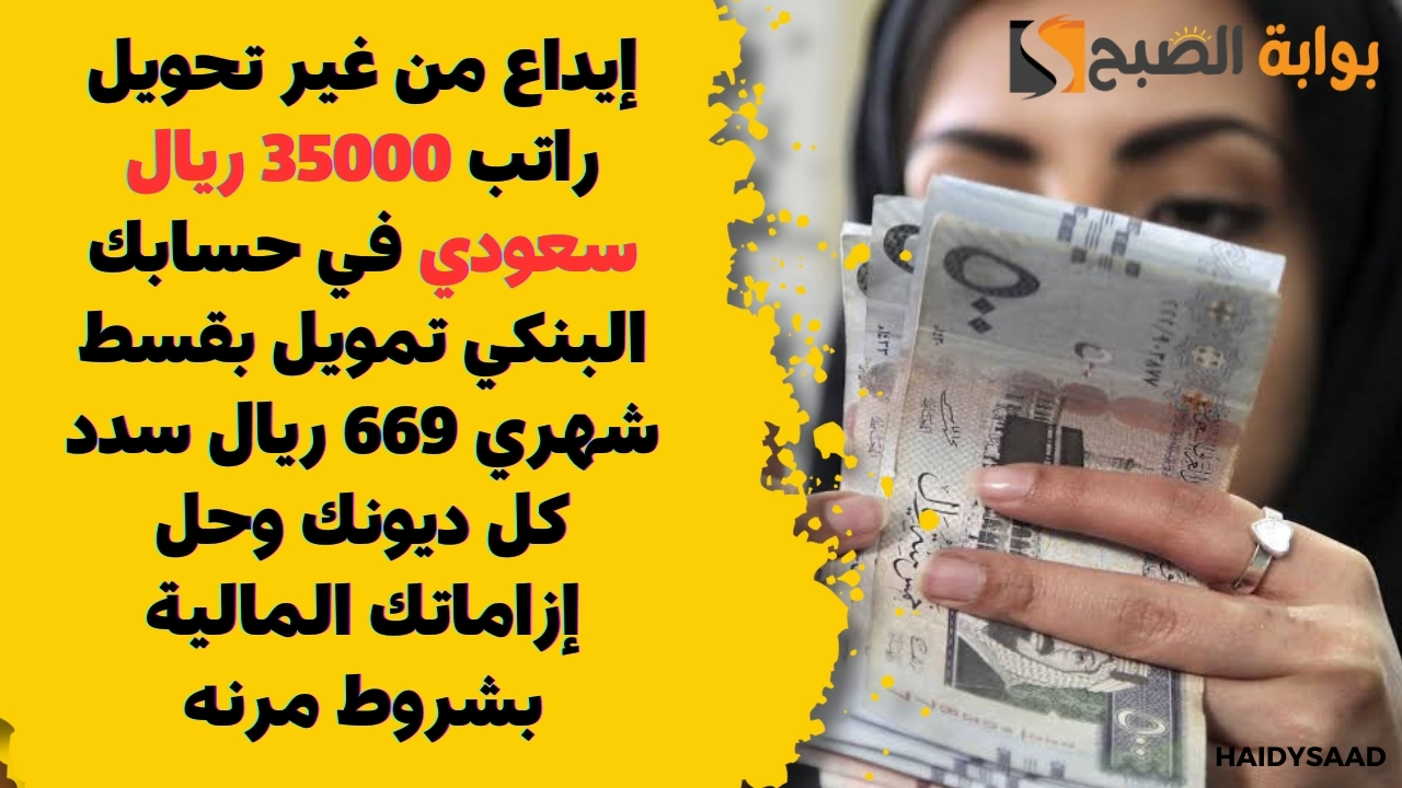 إيداع من غير تحويل راتب 35000 ريال سعودي في حسابك البنكي تمويل بقسط شهري 669 ريال سدد كل ديونك وحل إزاماتك المالية بشروط مرنه