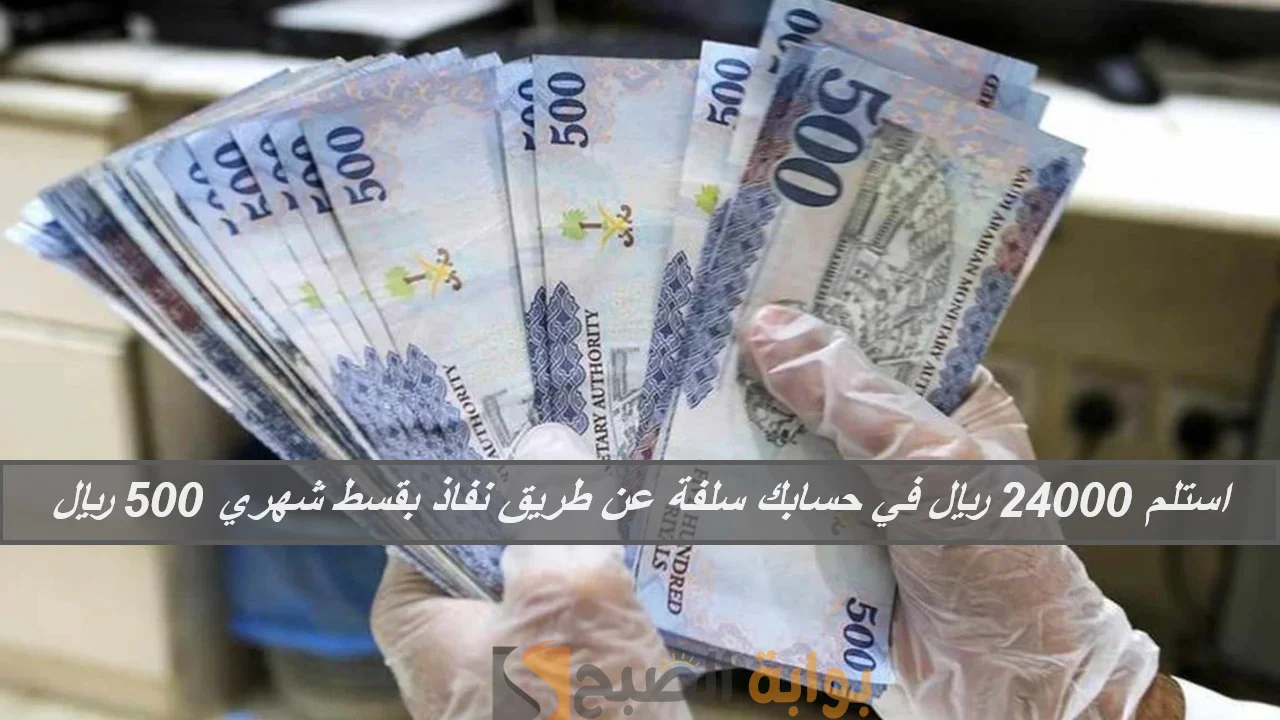 استلم 24000 ريال إيداع سريع في حسابك سلفة عن طريق نفاذ بقسط شهري 500 ريال بدون تعقيدات