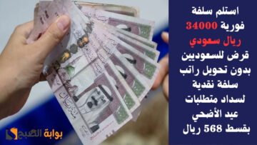 استلم سلفة فورية 34000 ريال سعودي قرض للسعوديين بدون تحويل راتب سلفة نقدية لسداد متطلبات عيد الأضحي بقسط 568 ريال