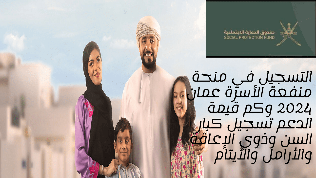 التسجيل في منحة منفعة الأسرة عمان 2024 وكم قيمة الدعم تسجيل كبار السن وذوي الإعاقة والأرامل والأيتام 5 التسجيل في منحة منفعة الأسرة عمان 2024 وكم قيمة الدعم تسجيل كبار السن وذوي الإعاقة والأرامل والأيتام