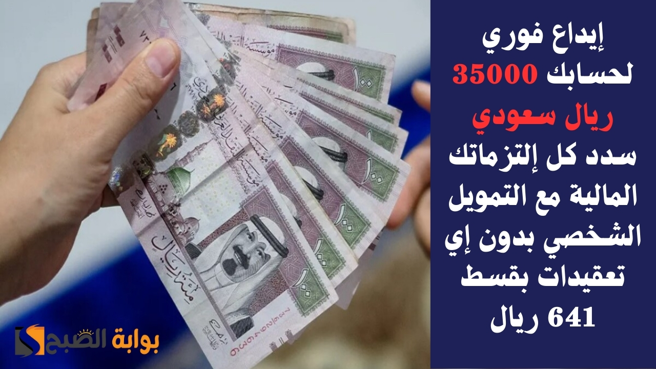 إيداع فوري لحسابك 35000 ريال سعودي سدد كل إلتزماتك المالية مع التمويل الشخصي بدون إي تعقيدات بقسط 641 ريال