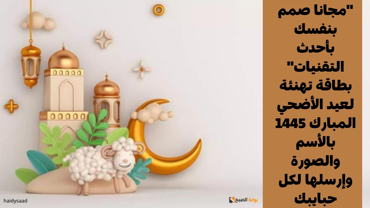 “مجانا صمم بنفسك بأحدث التقنيات” بطاقة تهنئة لعيد الأضحي المبارك 1445 بالأسم والصورة وإرسلها لكل حبايبك