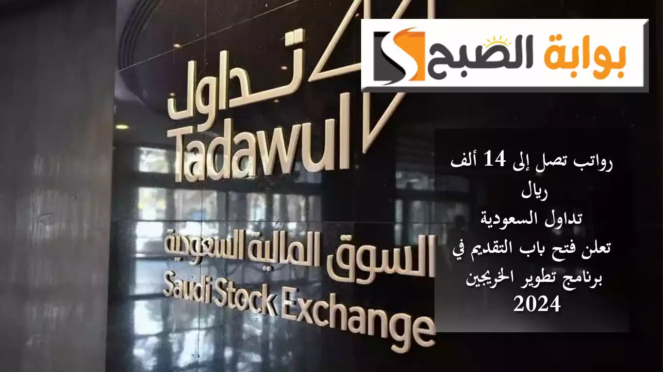 رواتب تصل إلى 14 ألف ريال.. “تداول” السعودية تعلن فتح باب التقديم في برنامج تطوير الخريجين 2024