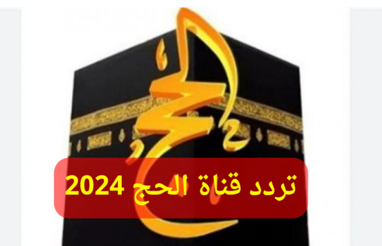 “اضبطها الآن”… تردد قناة الحج 2024 على القمر الصناعي النايل سات لمتابعة مناسك الحج
