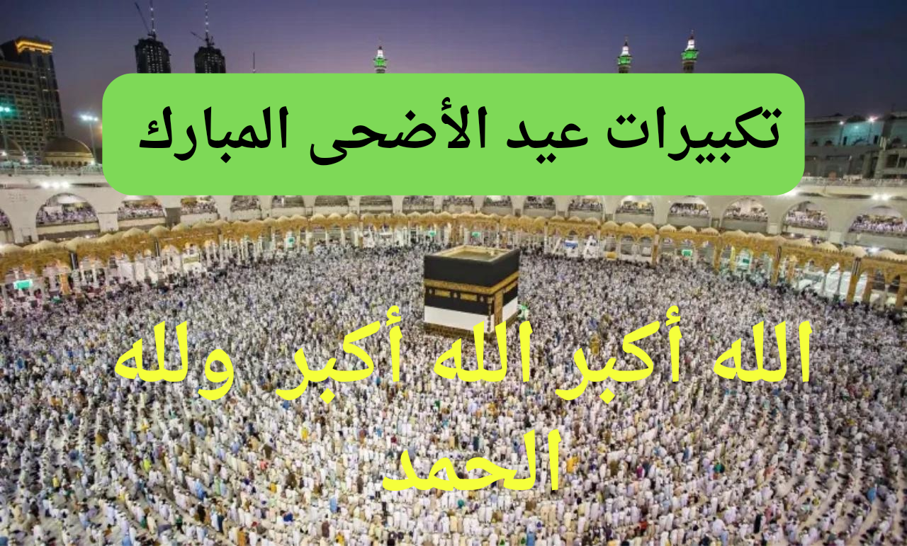 الله أكبر الله أكبر… صيغة تكبيرات عيد الاضحي المبارك 2024 مكتوبة