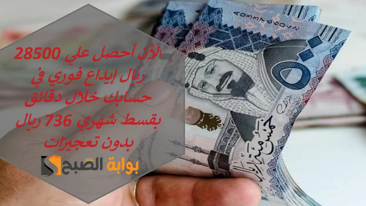 الأن أحصل علي 28500 ريال إيداع فوري في حسابك خلال دقائق بقسط شهري 736 ريال بدون تعجيزات 5 الأن أحصل علي 28500 ريال إيداع فوري في حسابك خلال دقائق بقسط شهري 736 ريال بدون تعجيزات