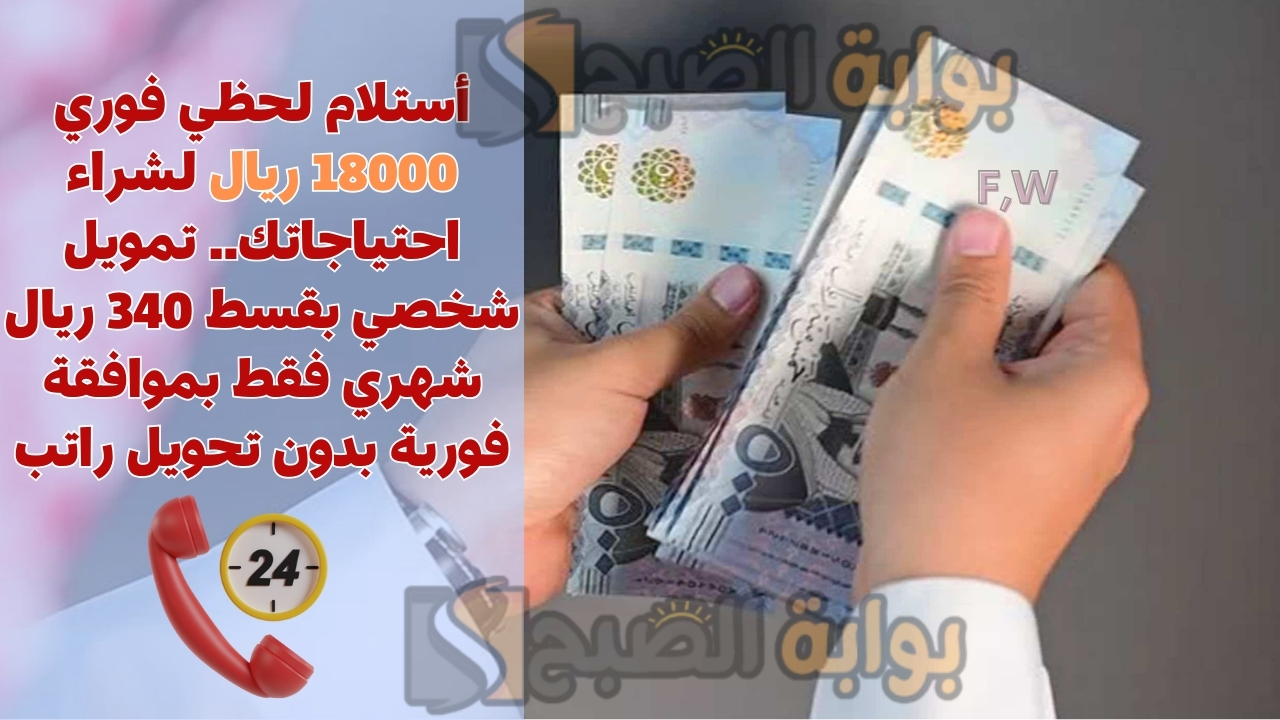 أستلام لحظي فوري 18000 ريال لشراء احتياجاتك.. تمويل شخصي بقسط 340 ريال شهري فقط بموافقة فورية بدون تحويل راتب 5 أستلام لحظي فوري 18000 ريال لشراء احتياجاتك.. تمويل شخصي بقسط 340 ريال شهري فقط بموافقة فورية بدون تحويل راتب