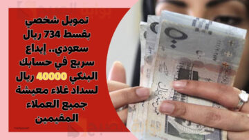 تمويل شخصي بقسط 734 ريال سعودي.. إيداع سريع في حسابك البنكي 40000 ريال لسداد غلاء معيشة جميع العملاء المقيمين