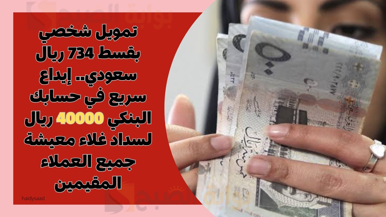 تمويل شخصي بقسط 734 ريال سعودي.. إيداع سريع في حسابك البنكي 40000 ريال لسداد غلاء معيشة جميع العملاء المقيمين