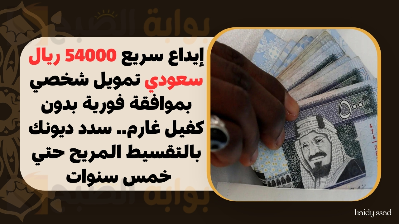 إيداع سريع 54000 ريال سعودي تمويل شخصي بموافقة فورية بدون كفيل غارم.. سدد ديونك بالتقسيط المريح حتي خمس سنوات