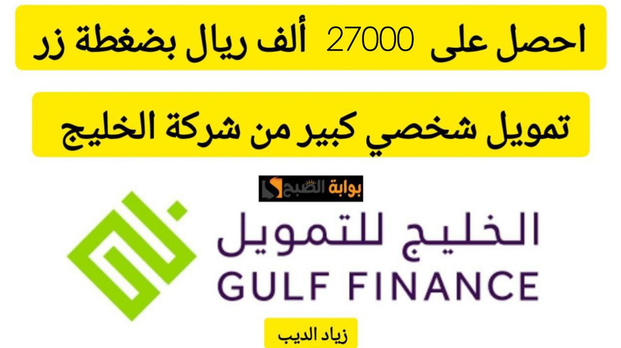 27000 ألف ريال يكفيك لسداد مستلزماتك؟.. تمويل شخصي من شركة الخليج بقسط شهري 2373 ريال