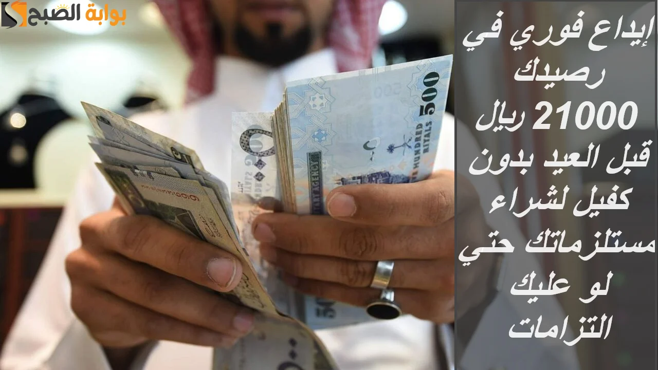 إيداع فوري في رصيدك 21000 ريال قبل العيد بدون كفيل لشراء مستلزماتك حتي لو عليك التزامات 5 إيداع فوري في رصيدك 21000 ريال قبل العيد بدون كفيل لشراء مستلزماتك حتي لو عليك التزامات