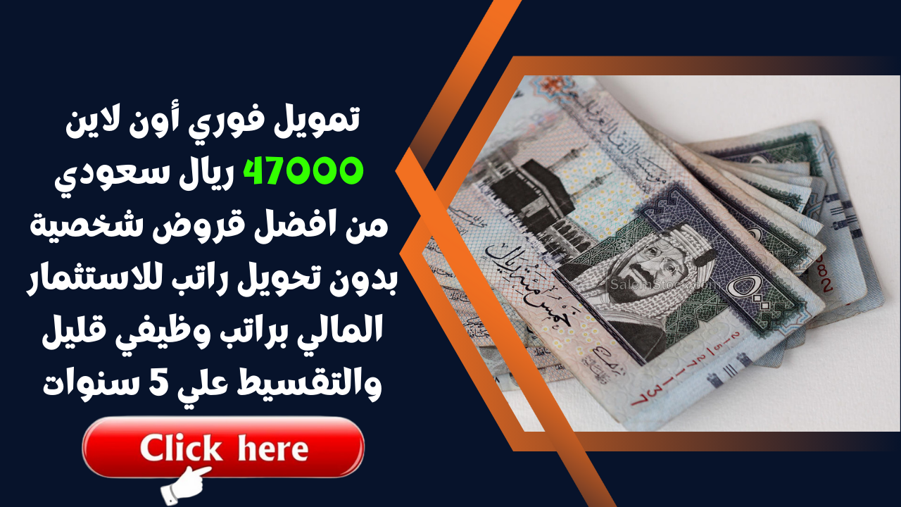 تمويل فوري أون لاين 47000 ريال سعودي من افضل قروض شخصية بدون تحويل راتب للاستثمار المالي براتب وظيفي قليل والتقسيط علي 5 سنوات