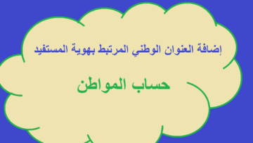 حساب المواطن يؤكد على ضرورة إضافة العنوان الوطني المرتبط بهوية المستفيد |تفاصيل