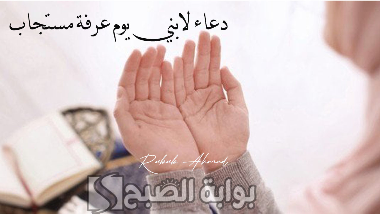 دعاء لابني يوم عرفة مستجاب “اللهم ارزق أبنائي رزقًا حلالًا طيبًا واسعًا من عندك”
