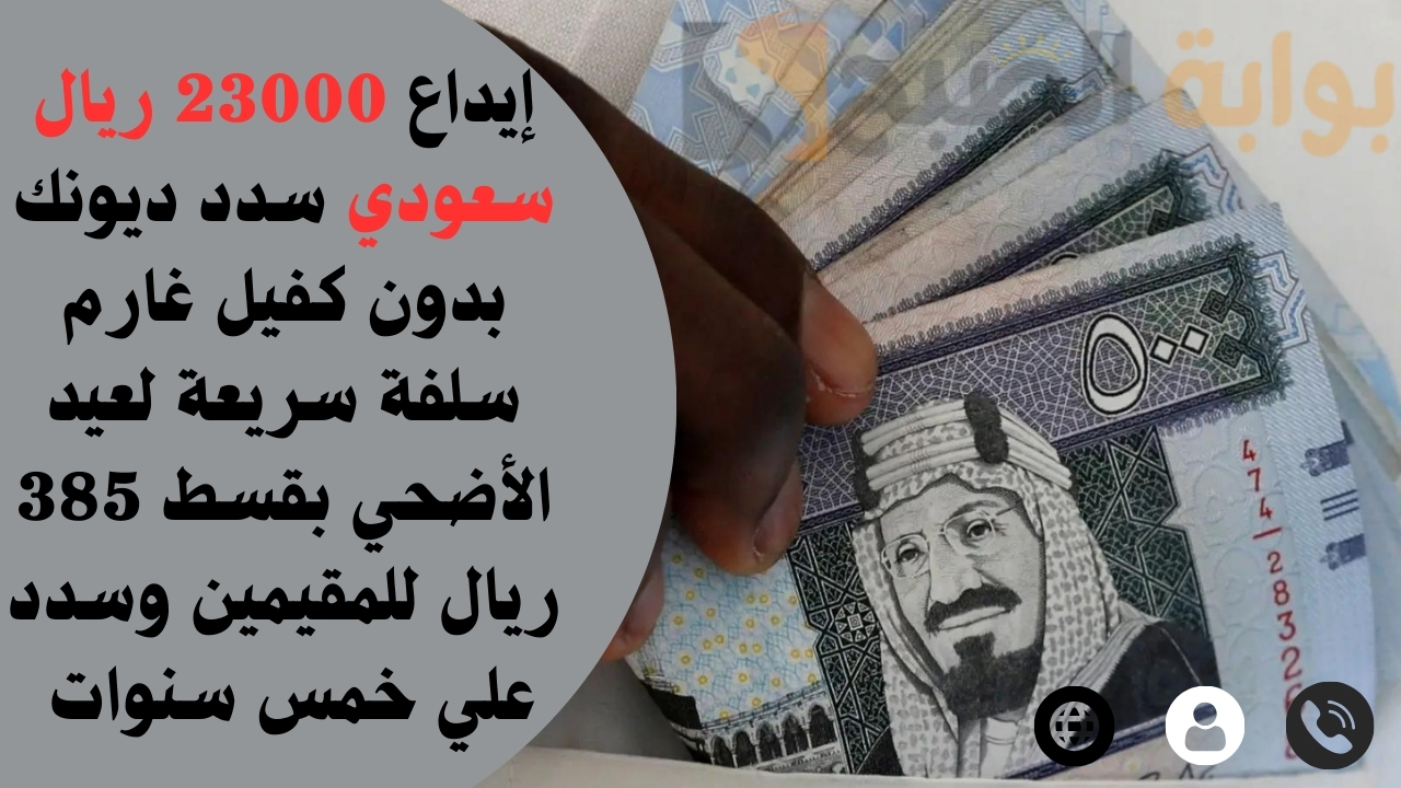 إيداع 23000 ريال سعودي سدد ديونك بدون كفيل غارم سلفة سريعة لعيد الأضحي بقسط 385 ريال للمقيمين وسدد علي خمس سنوات