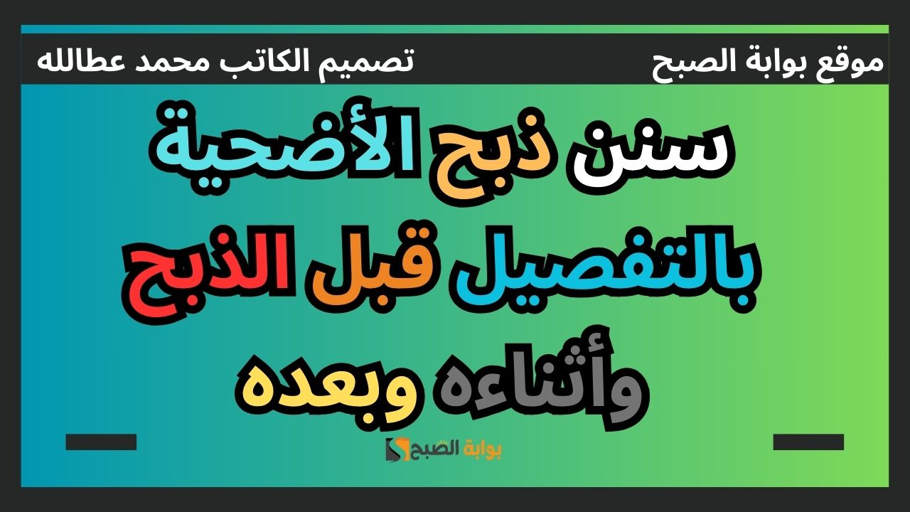 سنن ذبح الأضحية بالتفصيل: قبل الذبح وأثناءه وبعده 5 سنن ذبح الأضحية بالتفصيل: قبل الذبح وأثناءه وبعده