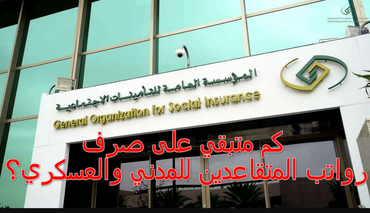 كم متبقي على صرف رواتب المتقاعدين للمدني والعسكري؟ التأمينات الاجتماعية توضح 5 كم متبقي على صرف رواتب المتقاعدين للمدني والعسكري؟ التأمينات الاجتماعية توضح
