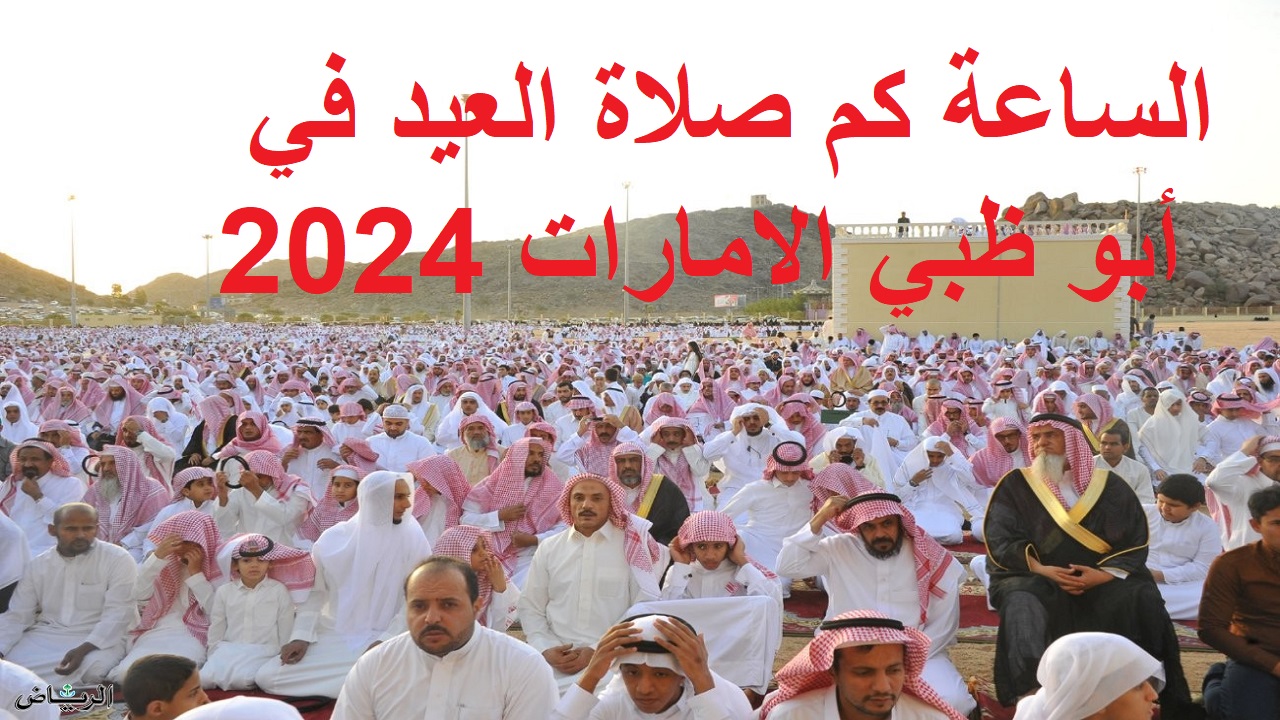 وقت صلاة العيد في دبي … موعد صلاة عيد الأضحى في الإمارات 2024 أبو ظبي ومواعيد إجازة القطاع الحكومي 