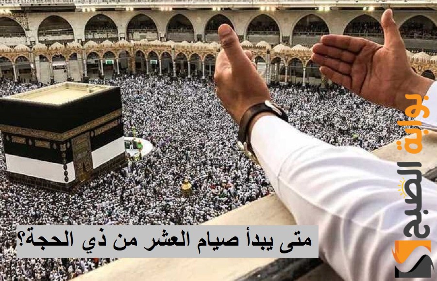 متى يبدأ صيام العشر الأوائل من ذي الحجة.. حكم صيامها وأفضل الأعمال!