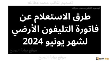 طرق الاستعلام عن فاتورة التليفون الأرضي لشهر يونيو 2024