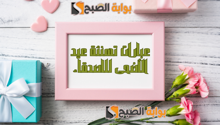 "وش اقول لصديقي في العيد" اجمل عبارات تهنئة عيد الأضحى للاصدقاء 2024 5 “وش اقول لصديقي في العيد” اجمل عبارات تهنئة عيد الأضحى للاصدقاء 2024