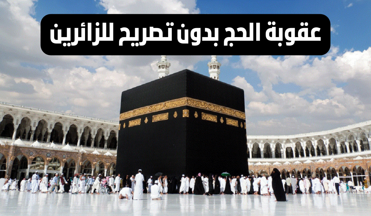 ماهى عقوبة الحج بدون تصريح بالمملكة العربية السعودية 1445ه؟ 5 ماهى عقوبة الحج بدون تصريح بالمملكة العربية السعودية 1445ه؟