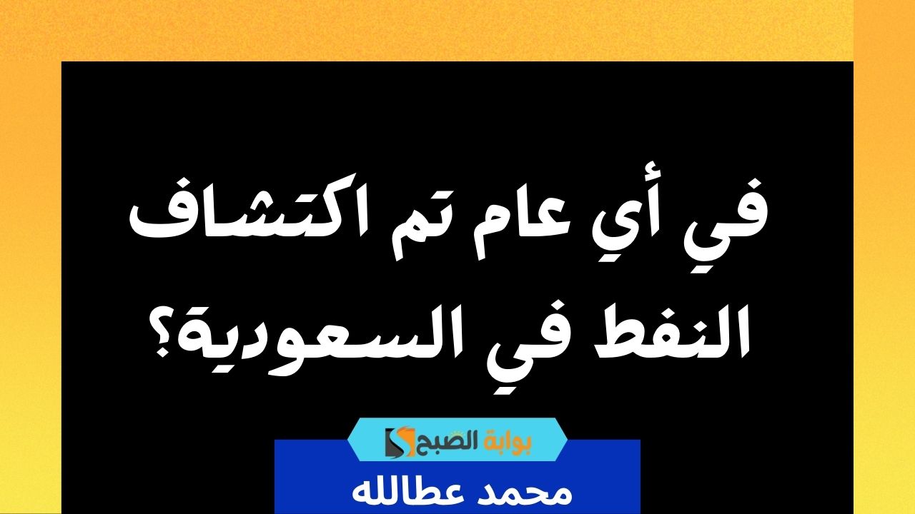 في أي عام تم اكتشاف النفط في السعودية؟ 5 في أي عام تم اكتشاف النفط في السعودية؟