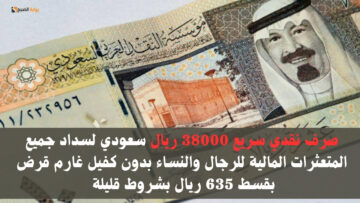 صرف نقدي سريع 38000 ريال سعودي لسداد جميع المتعثرات المالية للرجال والنساء بدون كفيل غارم قرض بقسط 635 ريال بشروط قليلة