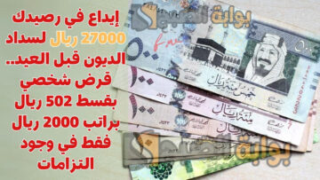 إيداع في رصيدك 27000 ريال لسداد الديون قبل العيد.. قرض شخصي بقسط 502 ريال براتب 2000 ريال فقط في وجود التزامات