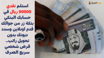 استلم نقدي 90000 ريال في حسابك البنكي بتكة زر من جوالك قدم اونلاين وسدد ديونك بدون تحويل راتب.. قرض شخصي سريع الصرف