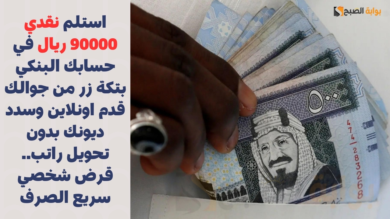 استلم نقدي 90000 ريال في حسابك البنكي بتكة زر من جوالك قدم اونلاين وسدد ديونك بدون تحويل راتب.. قرض شخصي سريع الصرف