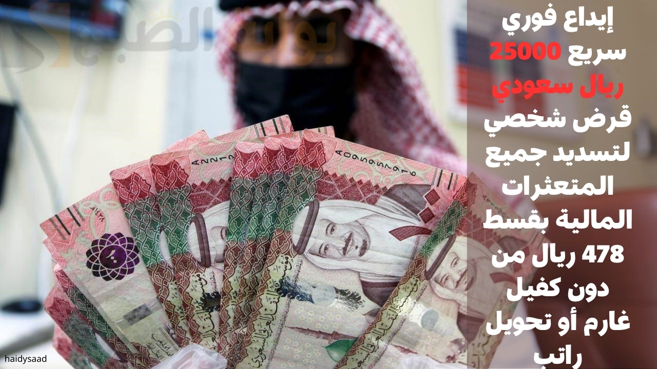 إيداع فوري سريع 25000 ريال سعودي قرض شخصي لتسديد جميع المتعثرات المالية بقسط 478 ريال من دون كفيل غارم أو تحويل راتب