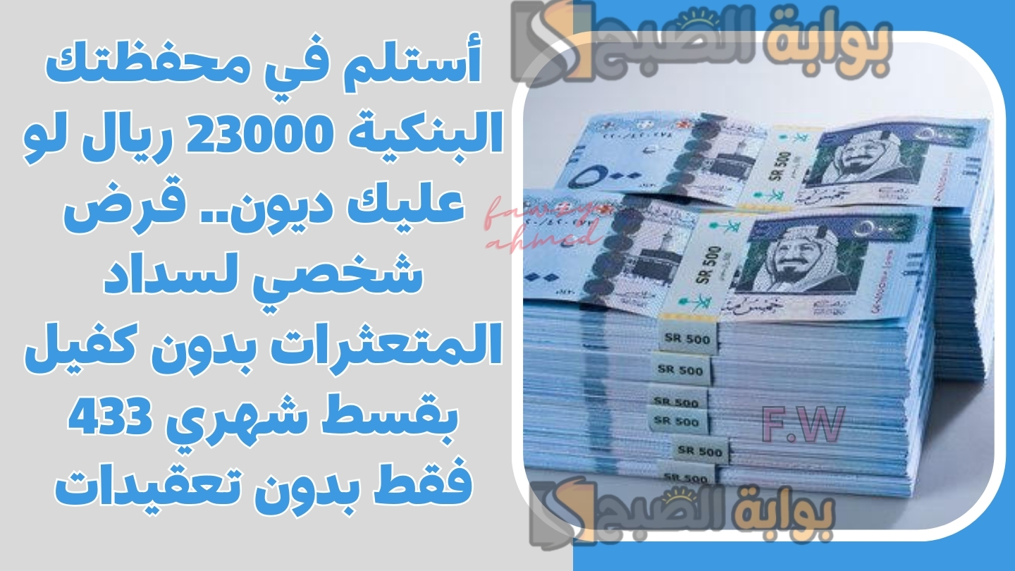 أستلم في محفظتك البنكية 23000 ريال لو عليك ديون.. قرض شخصي لسداد المتعثرات بدون كفيل بقسط شهري 433 فقط بدون تعقيدات 5 أستلم في محفظتك البنكية 23000 ريال لو عليك ديون.. قرض شخصي لسداد المتعثرات بدون كفيل بقسط شهري 433 فقط بدون تعقيدات