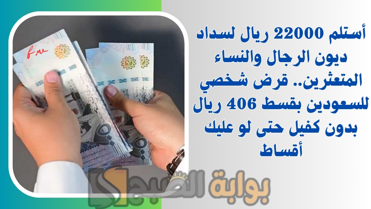 أستلم 22000 ريال لسداد ديون الرجال والنساء المتعثرين.. قرض شخصي للسعودين بقسط 406 ريال بدون كفيل حتى لو عليك أقساط 5 أستلم 22000 ريال لسداد ديون الرجال والنساء المتعثرين.. قرض شخصي للسعودين بقسط 406 ريال بدون كفيل حتى لو عليك أقساط