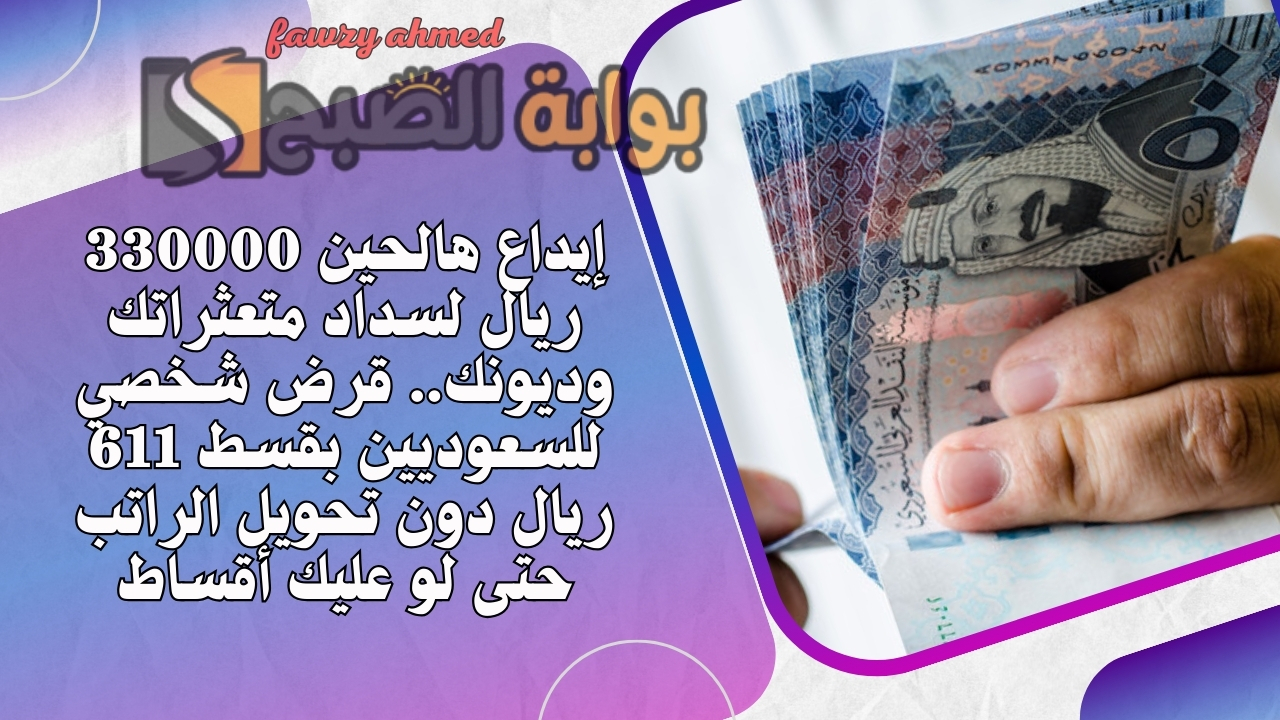 إيداع هالحين 33000 ريال لسداد متعثراتك وديونك.. قرض شخصي للسعوديين بقسط 611 ريال دون تحويل الراتب حتى لو عليك أقساط 5 إيداع هالحين 33000 ريال لسداد متعثراتك وديونك.. قرض شخصي للسعوديين بقسط 611 ريال دون تحويل الراتب حتى لو عليك أقساط