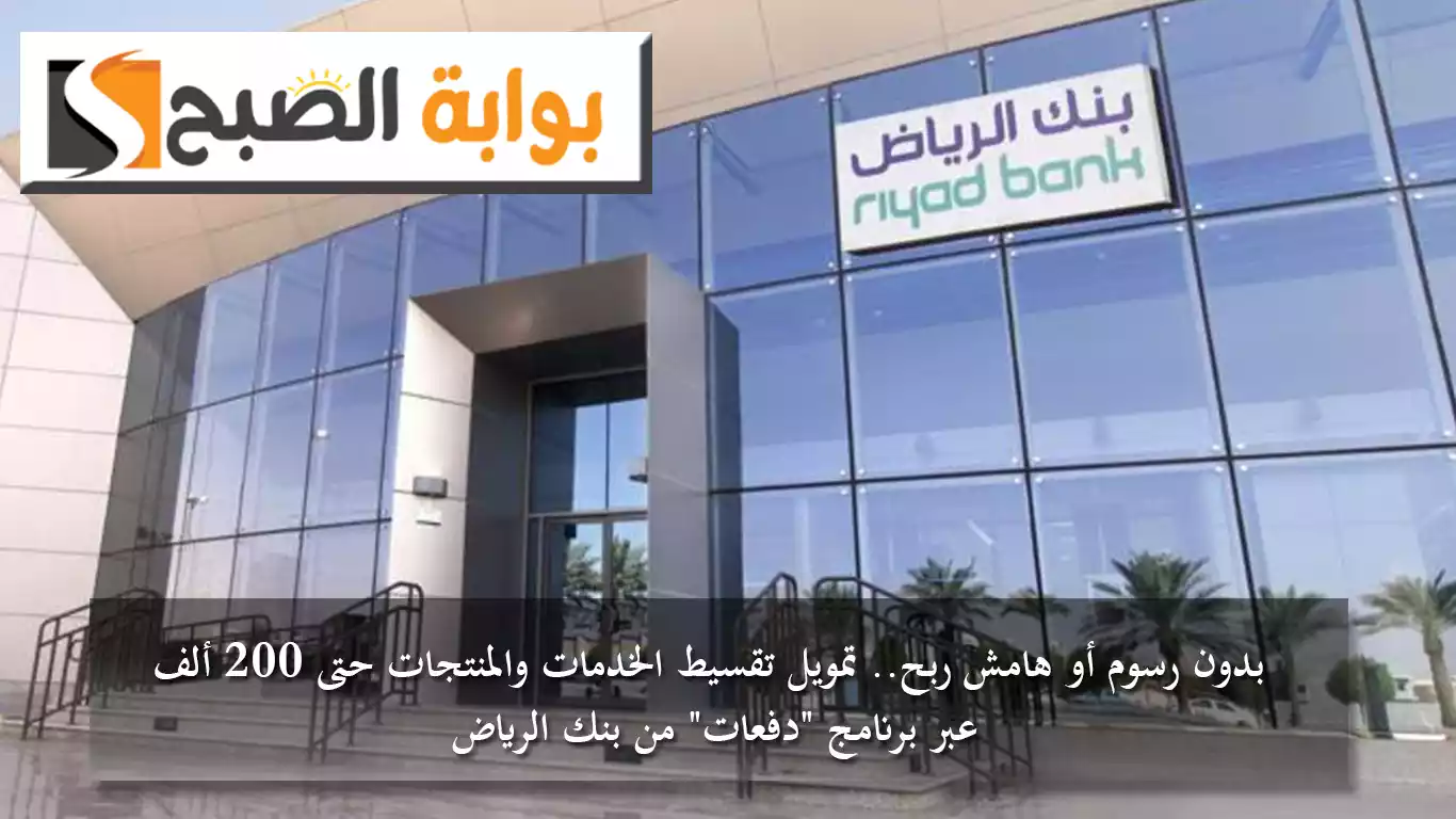 بدون رسوم أو هامش ربح.. تمويل تقسيط الخدمات والمنتجات حتى 200 ألف ريال عبر برنامج "دفعات" من بنك الرياض 5 بدون رسوم أو هامش ربح.. تمويل تقسيط الخدمات والمنتجات حتى 200 ألف ريال عبر برنامج “دفعات” من بنك الرياض