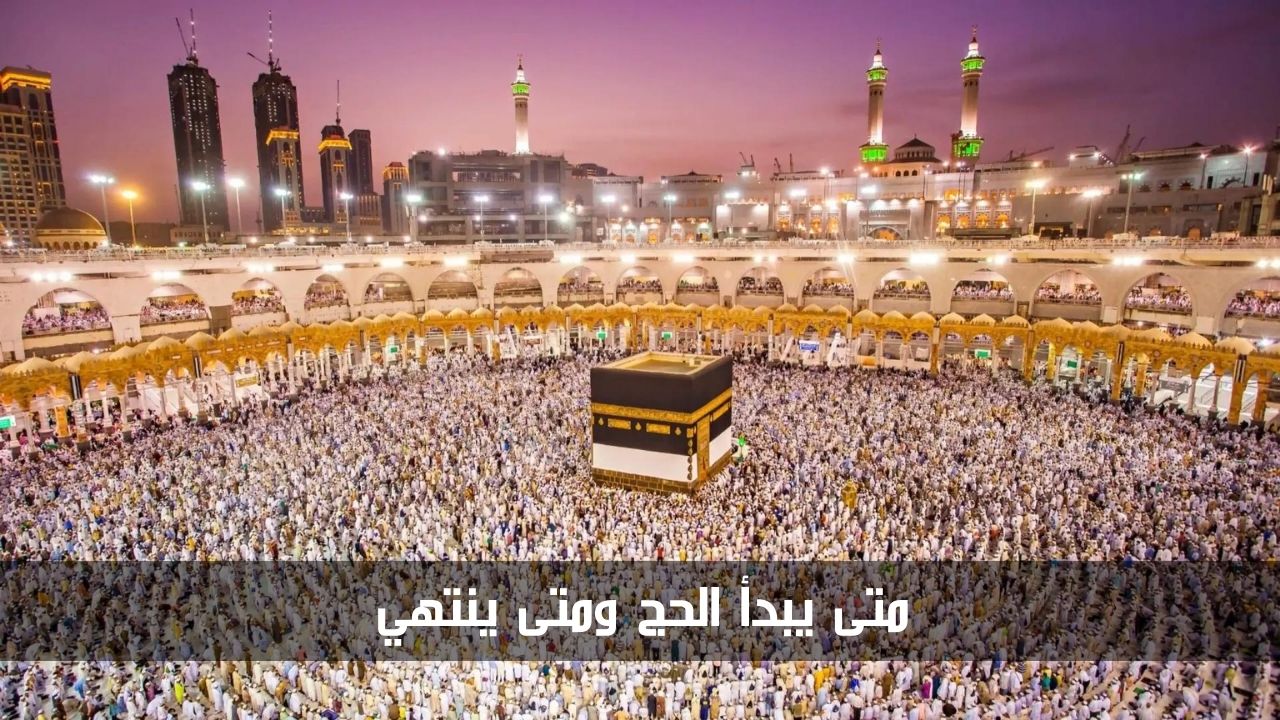مع بداية شهر ذي الحجة.. تعرف على متى يبدأ الحج ومتى ينتهي 1445/2024