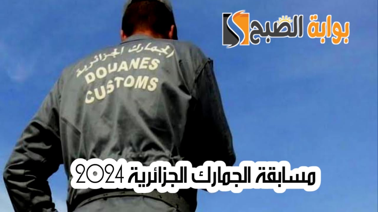 رابط التقديم في مسابقة الجمارك الجزائرية 2024 والمستندات المطلوبة