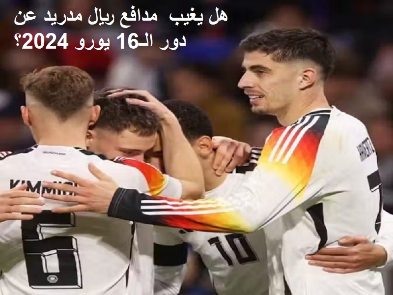 نجم ريال مدريد هل يغيب عن دور الـ16 في اليورو 2024 مع منتخب ألمانيا بسبب الإصابة؟ 5 نجم ريال مدريد هل يغيب عن دور الـ16 في اليورو 2024 مع منتخب ألمانيا بسبب الإصابة؟