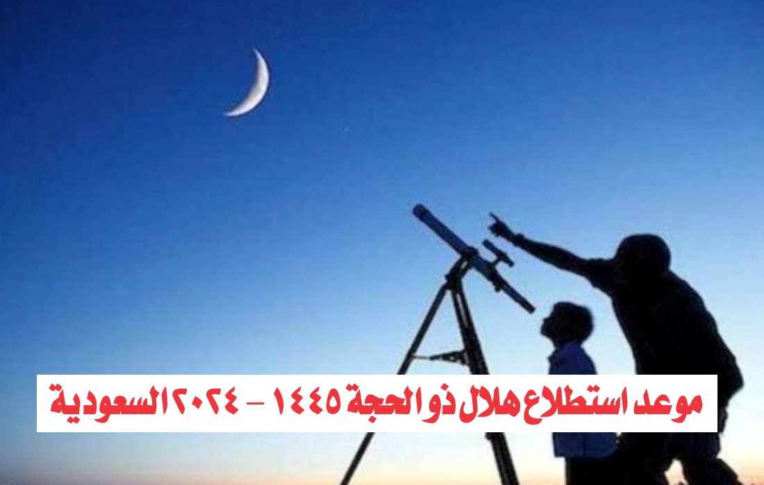 “رسمياً اليوم”.. موعد استطلاع هلال ذو الحجة 1445 – 2024 السعودية